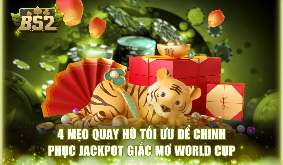 4 mẹo quay hũ tối ưu để chinh phục Jackpot Giấc Mơ World Cup