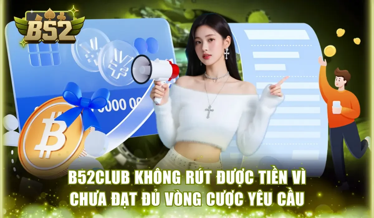 B52Club không rút được tiền vì chưa đạt đủ vòng cược yêu cầu