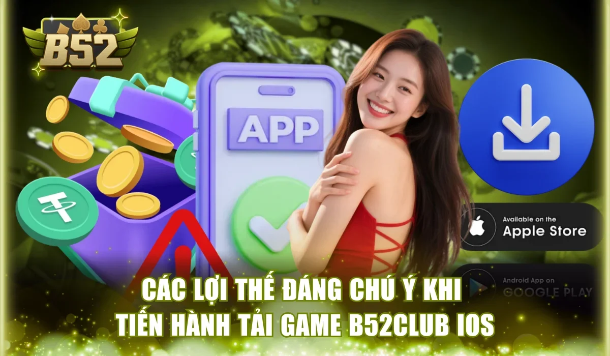 Các lợi thế đáng chú ý khi tiến hành tải game B52Club iOS