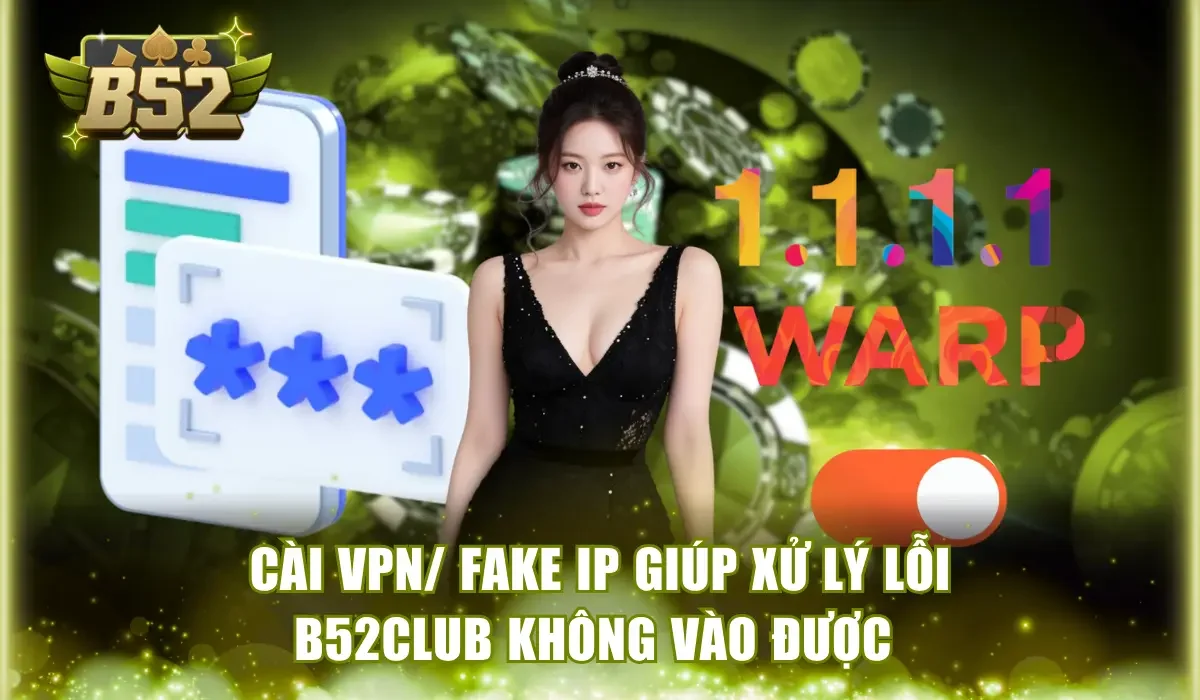 Cài VPN/ Fake IP giúp xử lý lỗi B52Club không vào được 