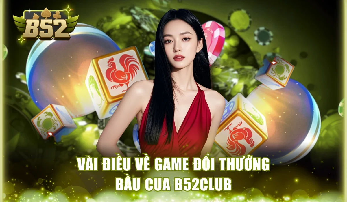 Vài điều về game đổi thưởng Bầu cua B52Club